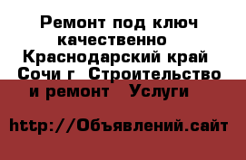 Ремонт под ключ качественно - Краснодарский край, Сочи г. Строительство и ремонт » Услуги   